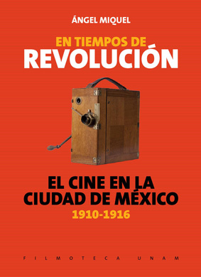 Libro de Ángel Miquel, En tiempos de revolución. El cine en la ciudad de México (1910-1916).